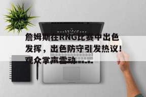 包含詹姆斯在RNG比赛中出色发挥，出色防守引发热议！观众掌声雷动的词条